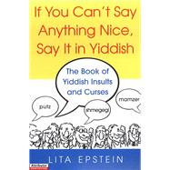 If You Can't Say Anything Nice, Say It in Yiddish: The Book of Yiddish Insults and Curses