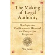 The Making of Legal Authority Non-legislative Codifications in Historical and Comparative Perspectiv