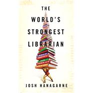 The World's Strongest Librarian A Book Lover's Adventures