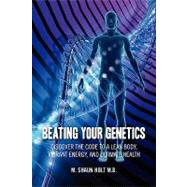 Beating Your Genetics : Discover the Code to a Lean Body, Vibrant Energy, and Ultimate Health