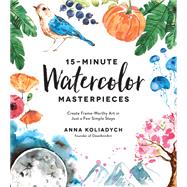15-Minute Watercolor Masterpieces- Create Frame-Worthy Art in Just a Few Simple Steps by Anna Koliadych