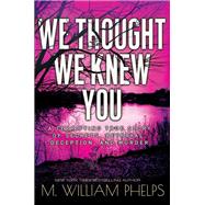 We Thought We Knew You A Terrifying True Story of Secrets, Betrayal, Deception, and Murder