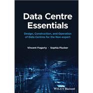 Data Centre Essentials Design, Construction, and Operation of Data Centres for the Non-expert