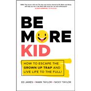 Be More Kid How to Escape the Grown Up Trap and Live Life to the Full!