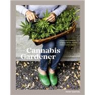 The Cannabis Gardener A Beginner's Guide to Growing Vibrant, Healthy Plants in Every Region [A Marij