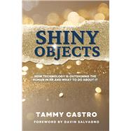 Shiny Objects How Technology Is Outshining The Human In HR And What To Do About It