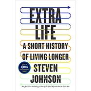 Extra Life: A SHORT HISTORY OF LIVING LONGER