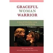 Graceful Woman Warrior A Story of Mindfully Living In The Face Of Dying