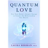 Quantum Love Use Your Body's Atomic Energy to Create the Relationship You Desire