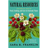 Natural Resources The Radical Joys of Food, Cooking, and Care in Unsteady Times