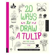 20 Ways to Draw a Tulip and 44 Other Fabulous Flowers: A Sketchbook for Artists, Designers, and Doodlers