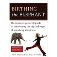 Birthing the Elephant The Woman's Go-For-It! Guide to Overcoming the Big Challenges of Launching a B