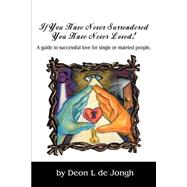 If You Have Never Surrendered You Have Never Loved! : A Guide to Successful Love for Single or Marri