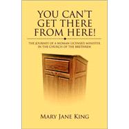 You Can't Get There from Here! : The Journey of a Woman Licensed Minister in the Church of the Breth