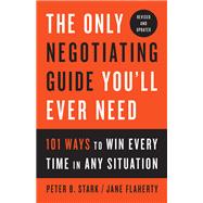 The Only Negotiating Guide You'll Ever Need, Revised and Updated 101 Ways to Win Every Time in Any S