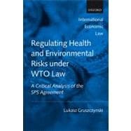 Regulating Health and Environmental Risks under WTO Law A Critical Analysis of the SPS Agreement