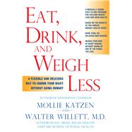 Eat, Drink, and Weigh Less A Flexible and Delicious Way to Shrink Your Waist Without Going Hungry