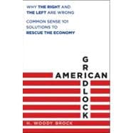 American Gridlock Why the Right and Left Are Both Wrong - Commonsense 101 Solutions to the Economic