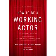 How to Be a Working Actor, 5th Edition The Insider's Guide to Finding Jobs in Theater, Film & Televi