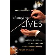 Changing Lives Gustavo Dudamel, El Sistema, and the Transformative Power of Music