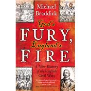 God's Fury, England's Fire A New History of the English Civil Wars