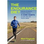 The Endurance Diet Discover the 5 Core Habits of the Worlds Greatest Athletes to Look, Feel, and Per