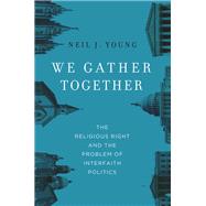 We Gather Together The Religious Right and the Problem of Interfaith Politics