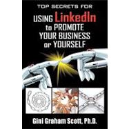 Top Secrets for Using Linkedin to Promote Your Business or Yourself: A Complete Step-by-step Guide t