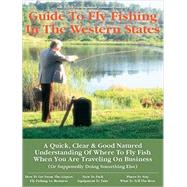 Business Travelers Guide to Fly Fishing in the Western States : A Quick, Clear and Good Natured Unde