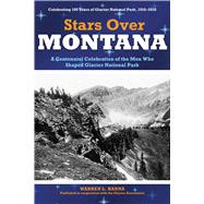 Stars Over Montana A Centennial Celebration Of The Men Who Shaped Glacier National Park