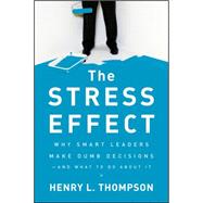 The Stress Effect Why Smart Leaders Make Dumb Decisions--And What to Do About It