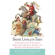 Secret Lives of the Tsars Three Centuries of Autocracy Debauchery Betrayal Murder and Madness fr
