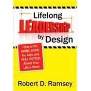 Lifelong Leadership by Design : How to Do More Good for Kids and Feel Better about Your Life's Work