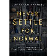 Never Settle for Normal The Proven Path to Significance and Happiness Never Settle for Normal The Proven Path to Significance and Happiness
