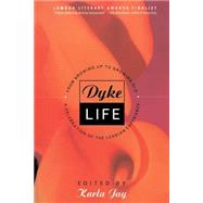 Dyke Life From Growing Up To Growing Old, A Celebration Of The Lesbian Experience