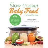 The Slow Cooker Baby Food Cookbook: 125 Recipes for Low-Fuss, High-Nutrition, and All-Natural Purees, Cereals, and Finger Foods