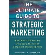 The Ultimate Guide to Strategic Marketing: Real World Methods for Developing Successful, Long-term M