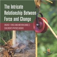 The Intricate Relationship Between Force and Change | Energy, Force and Motion Grade 3 | Children's Physics Books