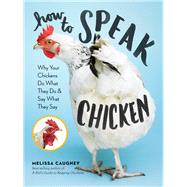 How to Speak Chicken Why Your Chickens Do What They Do & Say What They Say
