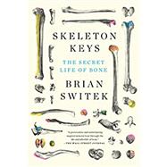 Skeleton Keys The Secret Life of Bone
