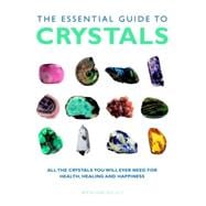 The Essential Guide to Crystals All the Crystals You Will Ever Need for Health, Healing, and Happine