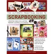 The Ultimate Practical Guide to Scrapbooking Creating Fabulous Lasting Memory Journals To Cherish