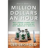 How to Make a Million Dollars an Hour : Why Hedge Funds Get Away with Siphoning Away America's Wealt