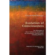 Evolution of Consciousness: The Philosophy of Pierre Teilhard De Chardin and the Evolutionary Transf