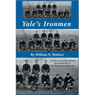 Yale's Ironmen : A Story of Football and Lives in the Decade of the Depression and Beyond