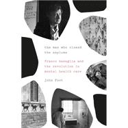 The Man Who Closed the Asylums Franco Basaglia and the Revolution in Mental Health Care