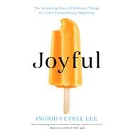 Joyful The Surprising Power of Ordinary Things to Create Extraordinary Happiness