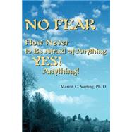 No Fear : How to Never Be Afraid of Anything! Yes Anything!