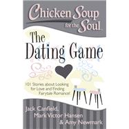Chicken Soup for the Soul: The Dating Game 101 Stories about Looking for Love and Finding Fairytale