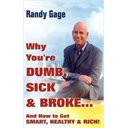Why You're Dumb, Sick and Broke...And How to Get Smart, Healthy and Rich!